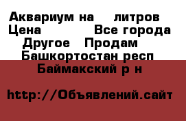 Аквариум на 40 литров › Цена ­ 6 000 - Все города Другое » Продам   . Башкортостан респ.,Баймакский р-н